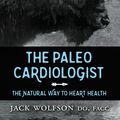 Cover Art for 9781630475802, The Paleo CardiologistThe Natural Way to Heart Health by Jack Wolfson