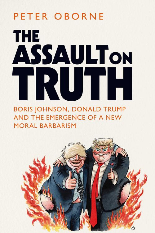 Cover Art for 9781398501003, The Assault on Truth: Boris Johnson, Donald Trump and the Emergence of a New Moral Barbarism by Peter Oborne