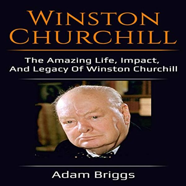 Cover Art for B07H4X6LXZ, Winston Churchill: The Amazing Life, Impact, and Legacy of Winston Churchill! by Adam Briggs