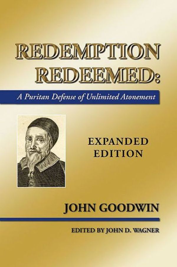 Cover Art for 9781592447305, Redemption Redeemed: A Puritan Defense of Unlimited Atonement, Expanded Edition by John Goodwin