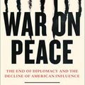 Cover Art for 9780007575640, War on Peace: The End of Diplomacy and the Decline of American Influence by Ronan Farrow