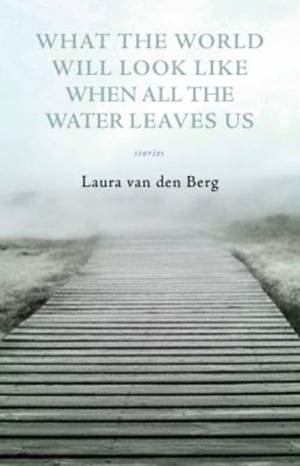 Cover Art for 0884533808902, What the World Will Look Like When All the Water Leaves Us by Laura Van Den Berg