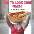 Cover Art for 9781090878489, How to Look Good Naked by In A Nutshell Publishing