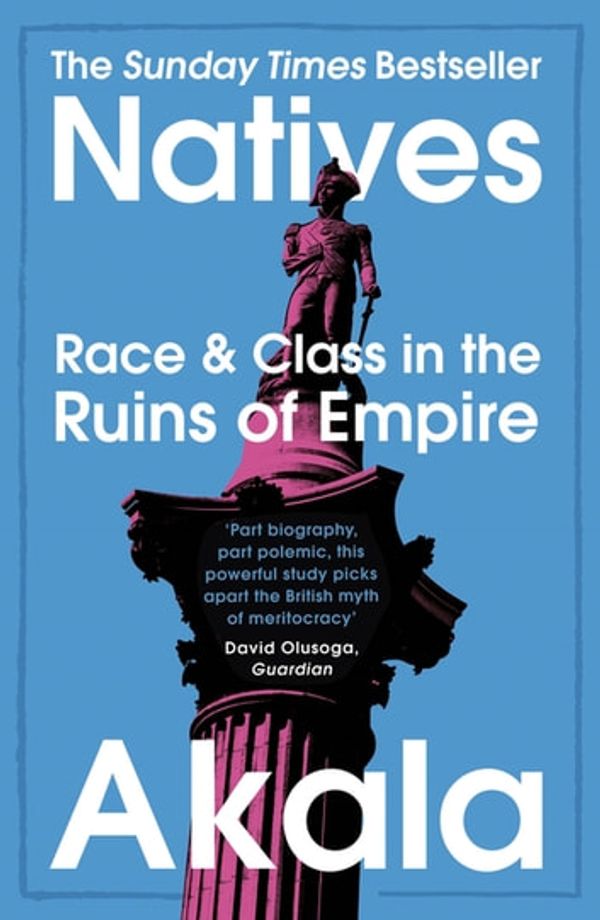 Cover Art for 9781473661240, Natives: Race and Class in the Ruins of Empire - The Sunday Times Bestseller by Akala