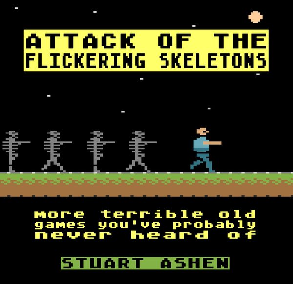 Cover Art for 9781783524136, Attack of the Flickering Skeletons: More Terrible Old Games You've Probably Never Heard Of by Stuart Ashen