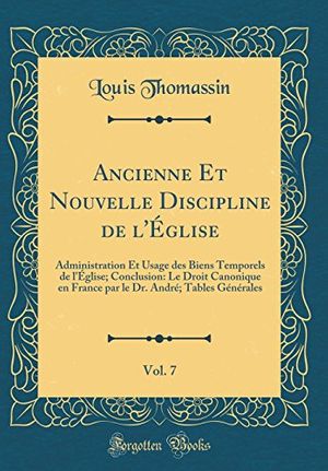 Cover Art for 9780666580542, Ancienne Et Nouvelle Discipline de l'Église, Vol. 7: Administration Et Usage des Biens Temporels de l'Église; Conclusion: Le Droit Canonique en France ... Dr. André; Tables Générales (Classic Reprint) by Louis Thomassin