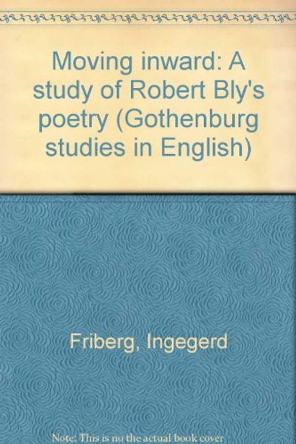 Cover Art for 9789173460330, Moving inward: A study of Robert Bly's poetry (Gothenburg studies in English) by Ingegerd Friberg