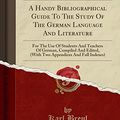 Cover Art for 9781332135455, A Handy Bibliographical Guide To The Study Of The German Language And Literature: For The Use Of Students And Teachers Of German, Compiled And Edited, by Karl Breul