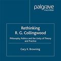 Cover Art for 9781349433216, Rethinking R.G. Collingwood: Philosophy, Politics and the Unity of Theory and Practice by Gary Browning