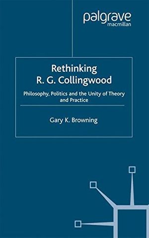 Cover Art for 9781349433216, Rethinking R.G. Collingwood: Philosophy, Politics and the Unity of Theory and Practice by Gary Browning