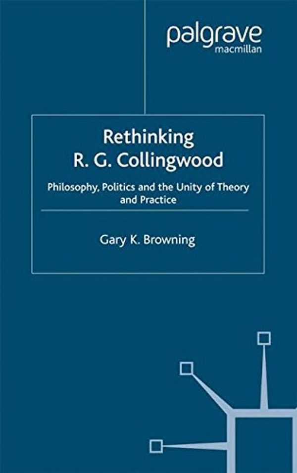 Cover Art for 9781349433216, Rethinking R.G. Collingwood: Philosophy, Politics and the Unity of Theory and Practice by Gary Browning
