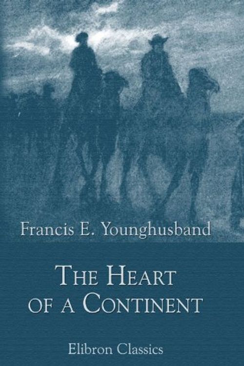Cover Art for 9781421265513, The Heart of a Continent: A Narrative of Travels in Manchuria, across the Gobi Desert, through the Himalayas, the Pamirs, and Chitral, 1884-1894 by Francis E. Younghusband