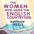 Cover Art for 9780300232240, The Women Who Saved the English Countryside by Matthew Kelly