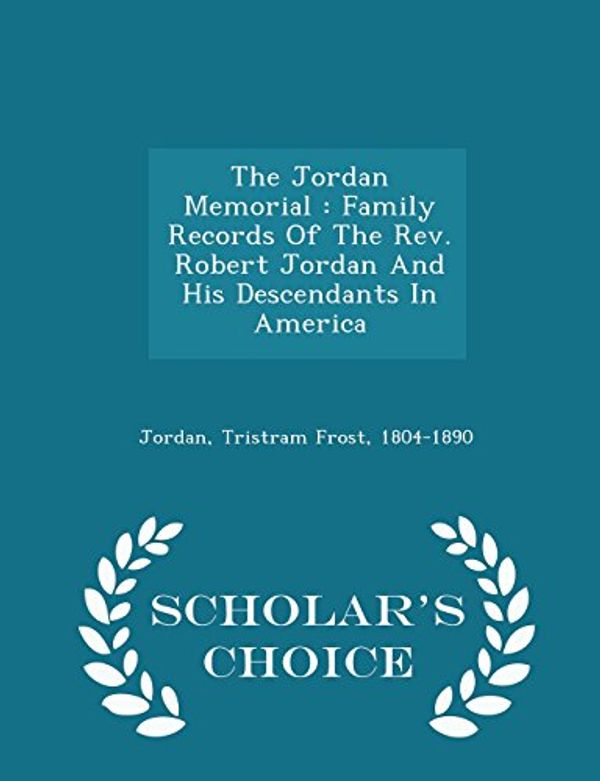 Cover Art for 9781296007867, The Jordan Memorial: Family Records Of The Rev. Robert Jordan And His Descendants In America - Scholar's Choice Edition by Tristram Frost 1804-1890 Jordan
