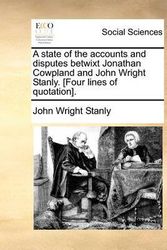 Cover Art for 9781170848081, A State of the Accounts and Disputes Betwixt Jonathan Cowpland and John Wright Stanly. [Four Lines of Quotation]. by John Wright Stanly