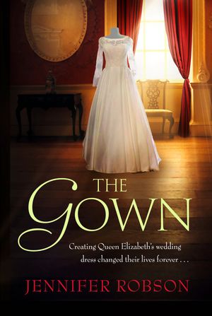 Cover Art for 9781472262677, The Gown: An enthralling historical novel of the creation of Queen Elizabeth's wedding dress by Jennifer Robson