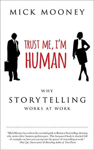 Cover Art for B07B7G7J49, Trust Me, I'm Human: Why Storytelling Works at Work by Mick Mooney