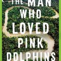 Cover Art for 9781761065514, The Man Who Loved Pink Dolphins by Anthony Ham