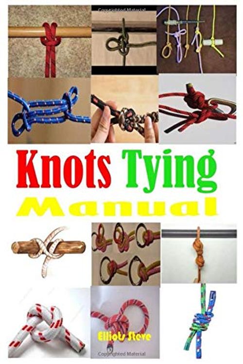 Cover Art for 9798574296028, Knots Tying Manual: Step By Step Guide To Knots Tying: Stopper Knot, Bowline, Double Bowline Climbing Knot, Figure Of 8 Climbing Knot, Square, ... Hitch, Clove Hitch Knot, And Much More by Elliots Steve