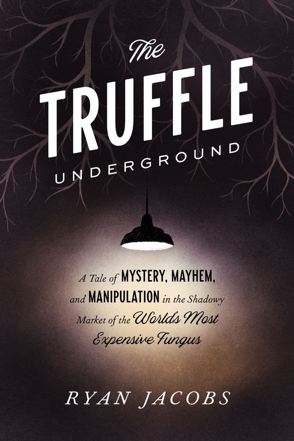 Cover Art for 9780451495693, The Truffle Underground: A Tale of Mystery, Mayhem, and Manipulation in the Shadowy Market of the World's Most Expensive Fungus by Ryan Jacobs