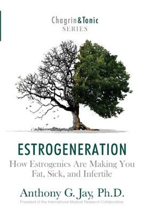 Cover Art for 9781946546050, Estrogeneration: How Estrogenics Are Making You Fat, Sick, and Infertile: Volume 1 (Chagrin & Tonic) by Anthony G. Jay