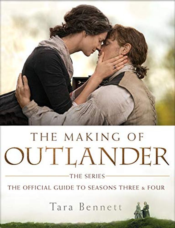 Cover Art for B07MYKJL97, The Making of Outlander: The Series: The Official Guide to Seasons Three & Four by Tara Bennett