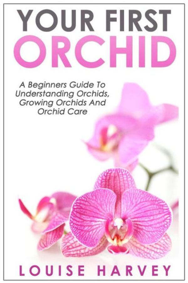 Cover Art for 9781514223482, Your First Orchid: A Beginners Guide To Understanding Orchids, Growing Orchids and Orchid Care by Louise Harvey