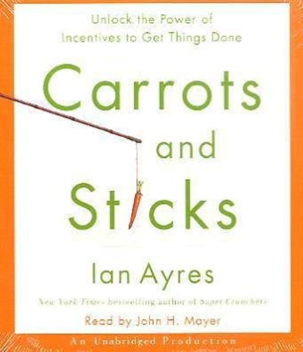 Cover Art for 9780307748959, Carrots and Sticks: Unlock the Power of Incentives to Get Things Done by Ian Ayres