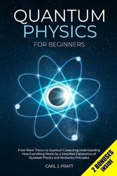 Cover Art for 9798718003864, Quantum Physics for Beginners: From Wave Theory to Quantum Computing. Understanding How Everything Works by a Simplified Explanation of Quantum Physics and Mechanics Principles by Carl J. Pratt