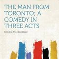 Cover Art for 9781290117746, The Man From Toronto; a Comedy in Three Acts by Murray, Douglas J