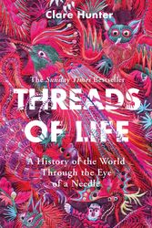 Cover Art for 9781473687936, Threads of Life: A History of the World Through the Eye of a Needle by Clare Hunter