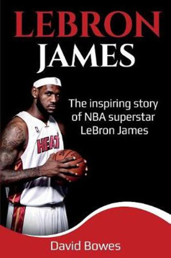 Cover Art for 9781925989335, LeBron James: The Inspiring Story of NBA Superstar LeBron James by David Bowes