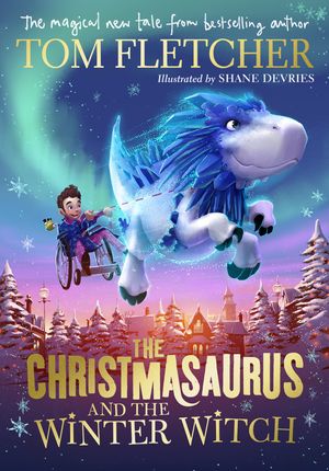 Cover Art for 9780241338537, The Christmasaurus and the Winter Witch by Tom Fletcher, Shane Devries