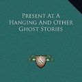 Cover Art for 9781169202061, Present at a Hanging and Other Ghost Stories by Ambrose Bierce