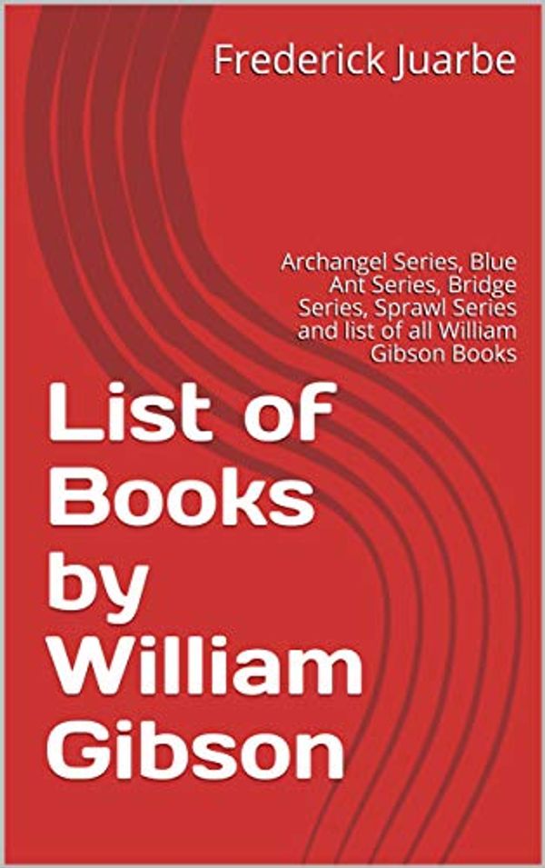 Cover Art for B07P3RSWRF, List of Books by William Gibson: Archangel Series, Blue Ant Series, Bridge Series, Sprawl Series and list of all William Gibson Books by Frederick Juarbe