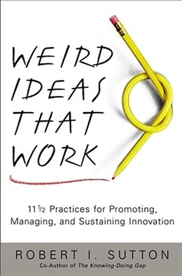 Cover Art for 9780743212120, Weird Ideas That Work: 11 1/2 Practices for Promoting, Managing, and Sustaining Innovation by Robert I. Sutton