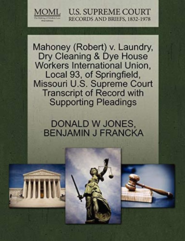 Cover Art for 9781270619734, Mahoney (Robert) V. Laundry, Dry Cleaning & Dye House Workers International Union, Local 93, of Springfield, Missouri U.S. Supreme Court Transcript of Record with Supporting Pleadings by Donald W. Jones, Benjamin J. Francka