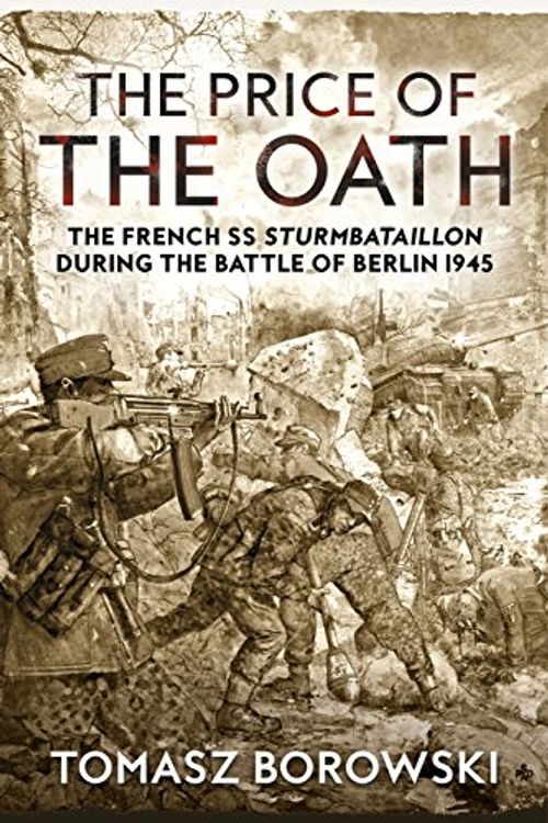Cover Art for 9781911512998, The Price of the Oath: The French SS Sturmbataillon during the Battle of Berlin 1945 by Tomasz Borowski