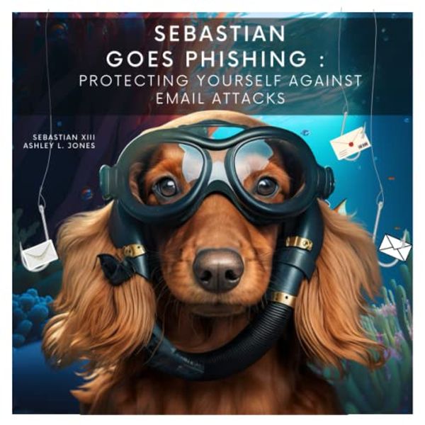 Cover Art for 9798396152656, Sebastian Goes Phishing: Protecting Yourself Against Email Attacks (Sebastian the Cyber Crime Crusader) by Jones, Ashley L