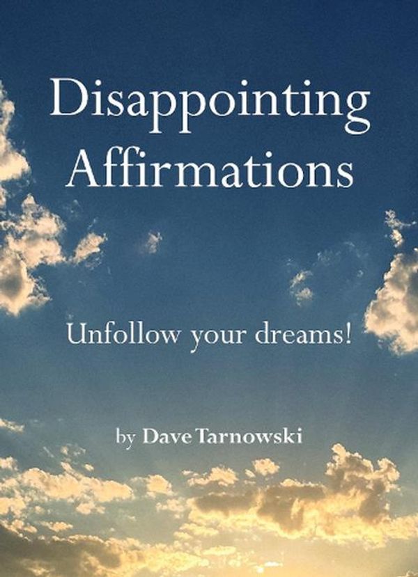 Cover Art for 9781797226668, Disappointing Affirmations: Unfollow your dreams! by Dave Tarnowski