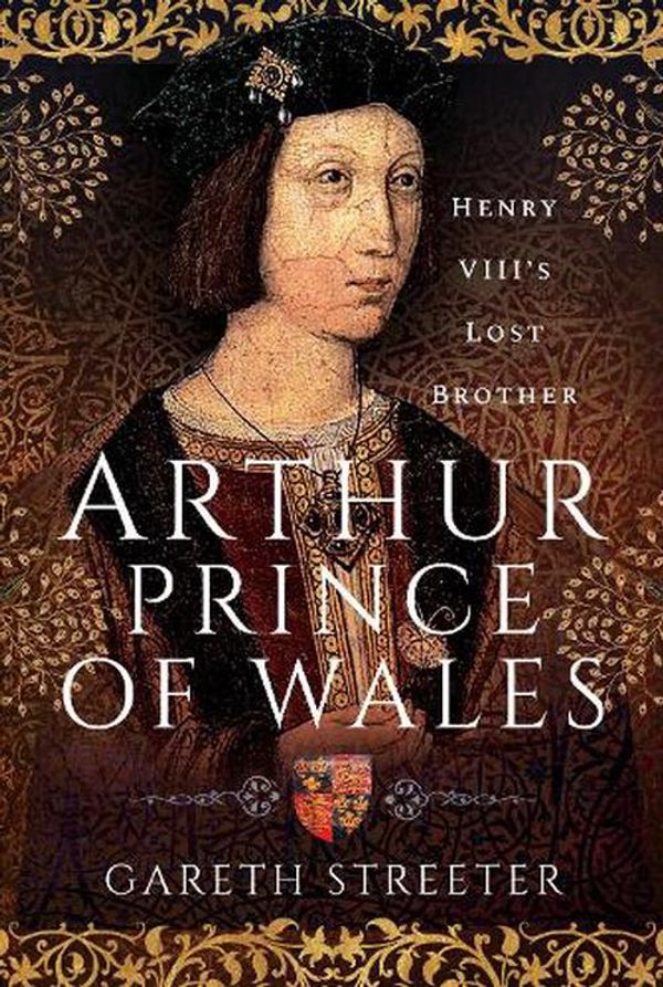 Cover Art for 9781399084628, Arthur, Prince of Wales: Henry VIII’s Lost Brother by Gareth Streeter