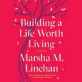 Cover Art for 9780385367868, Building a Life Worth Living: A Memoir by Marsha M. Linehan