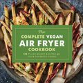 Cover Art for 9781454933106, The Complete Vegan Air Fryer Cookbook: 150 Plant-Based Recipes for Your Favorite Foods by Susan LaBorde, Elizabeth Hickman