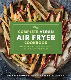 Cover Art for 9781454933106, The Complete Vegan Air Fryer Cookbook: 150 Plant-Based Recipes for Your Favorite Foods by Susan LaBorde, Elizabeth Hickman