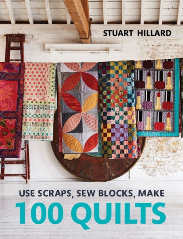 Cover Art for 9781910904565, Use Scraps, Sew Blocks, Make 100 Quilts100 Stash-Busting Scrap Qulits by Stuart Hillard