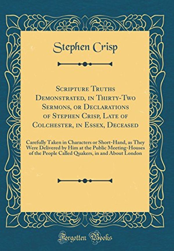Cover Art for 9780428785086, Scripture Truths Demonstrated, in Thirty-Two Sermons, or Declarations of Stephen Crisp, Late of Colchester, in Essex, Deceased: Carefully Taken in ... Public Meeting-Houses of the People Called Qu by Stephen Crisp