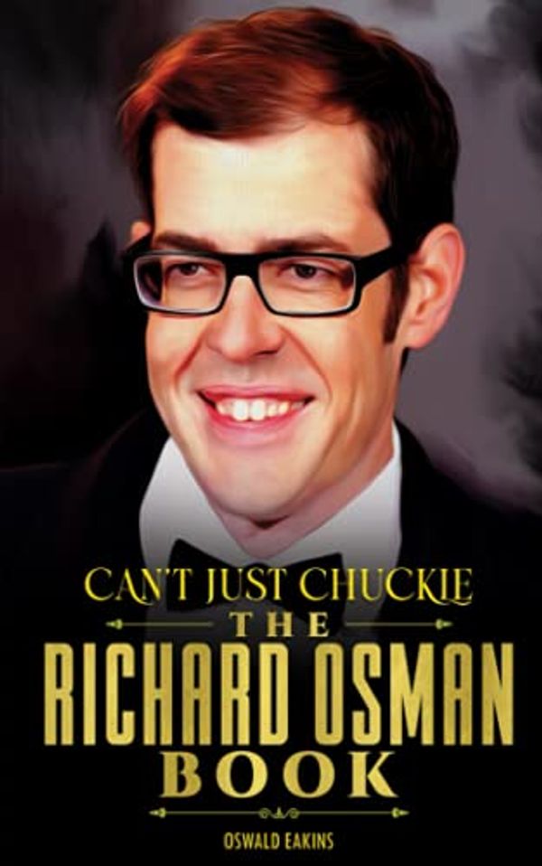 Cover Art for 9798524555373, Can't Just Chuckle - The Richard Osman Book: Unofficial Guide to the monumental moments of The English comedian Richard Osman's Life, In Short by Oswald Eakins