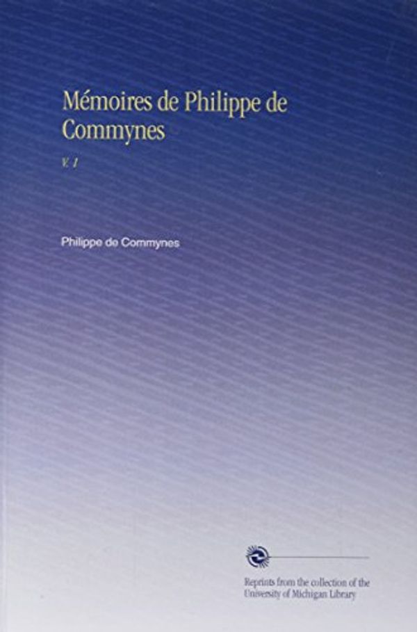 Cover Art for B002MD0EIG, Mémoires de Philippe de Commynes: V. 1 (French Edition) by Philippe De Commynes