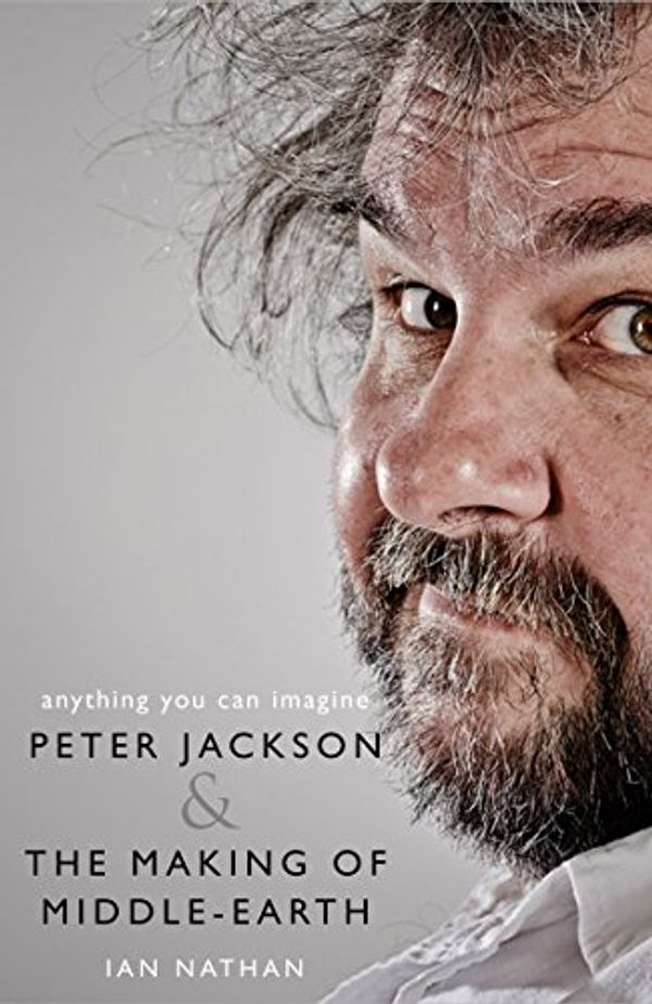 Cover Art for B0716L6FJD, Anything You Can Imagine: Peter Jackson and the Making of Middle-earth by Ian Nathan