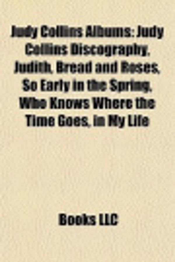 Cover Art for 9781155626468, Judy Collins Albums: Judy Collins Discography, Judith, Bread and Roses, So Early in the Spring, Who Knows Where the Time Goes, in My Life by Books Group, Books, LLC